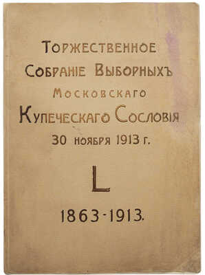 Торжественное собрание выборных Московского купеческого сословия 30 ноября 1913 года. L. 1863-1913.~М. 1913.